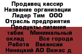 Продавец-кассир › Название организации ­ Лидер Тим, ООО › Отрасль предприятия ­ Продукты питания, табак › Минимальный оклад ­ 1 - Все города Работа » Вакансии   . Ненецкий АО,Вижас д.